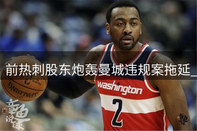 前热刺股东炮轰曼城违规案拖延 质疑巨额法律支出用意