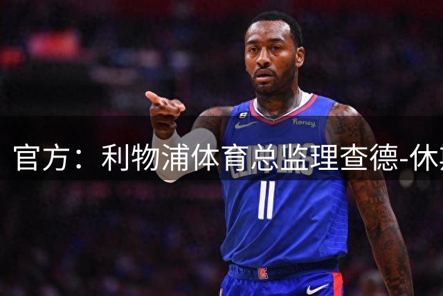 官方：利物浦体育总监理查德-休斯辞职；据悉将前往利雅得新月